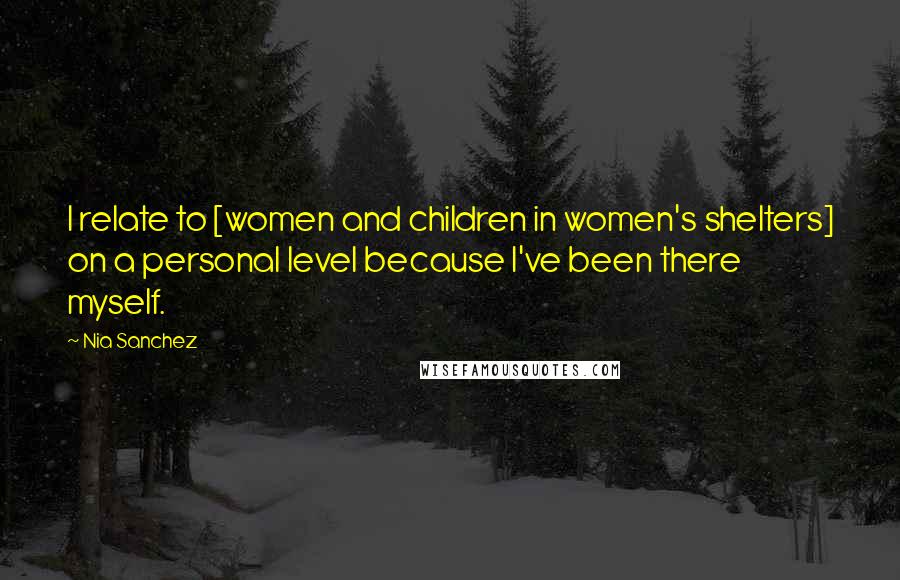 Nia Sanchez Quotes: I relate to [women and children in women's shelters] on a personal level because I've been there myself.