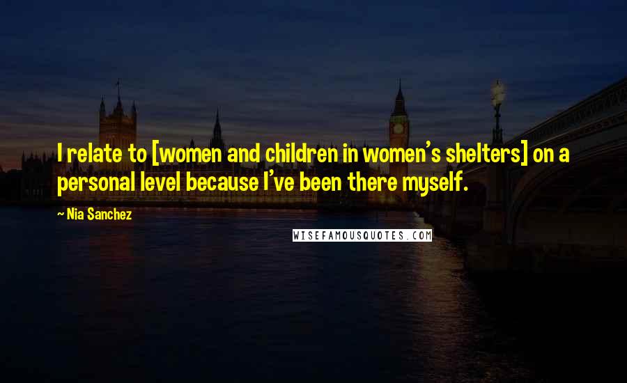 Nia Sanchez Quotes: I relate to [women and children in women's shelters] on a personal level because I've been there myself.