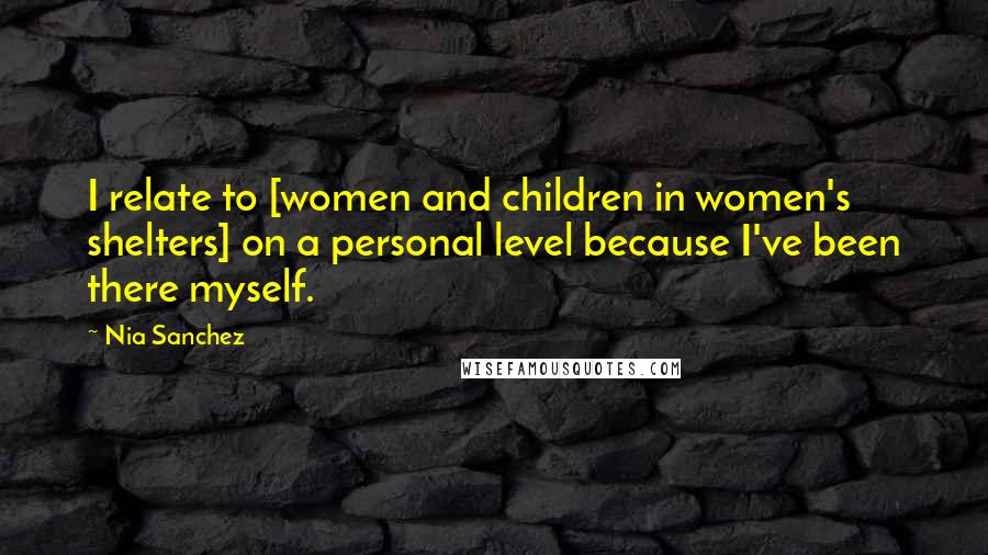 Nia Sanchez Quotes: I relate to [women and children in women's shelters] on a personal level because I've been there myself.