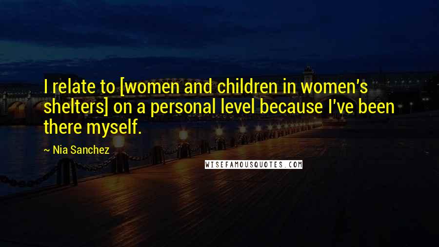 Nia Sanchez Quotes: I relate to [women and children in women's shelters] on a personal level because I've been there myself.