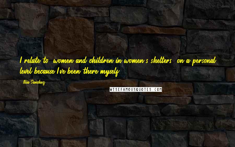 Nia Sanchez Quotes: I relate to [women and children in women's shelters] on a personal level because I've been there myself.