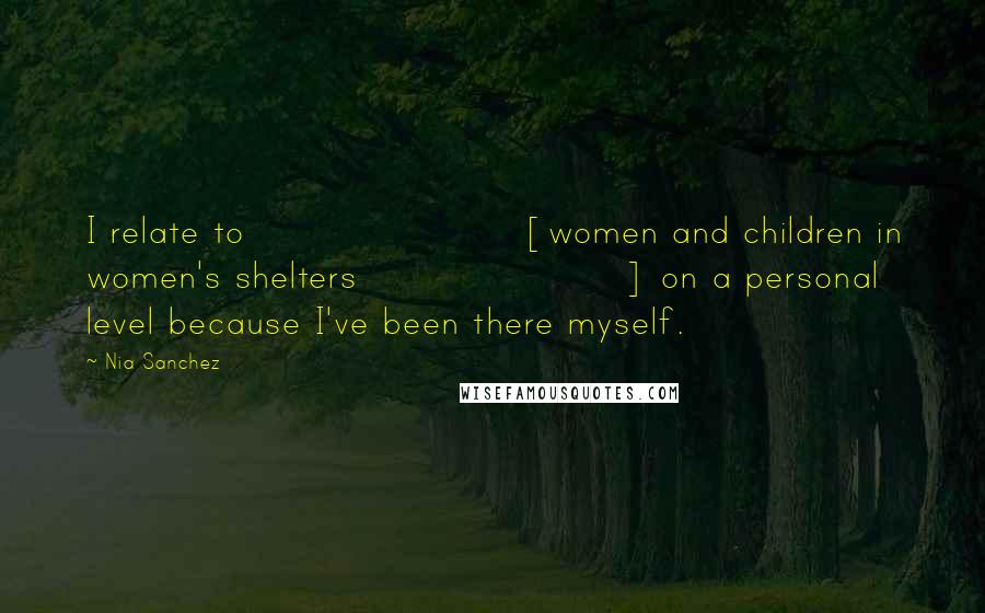 Nia Sanchez Quotes: I relate to [women and children in women's shelters] on a personal level because I've been there myself.