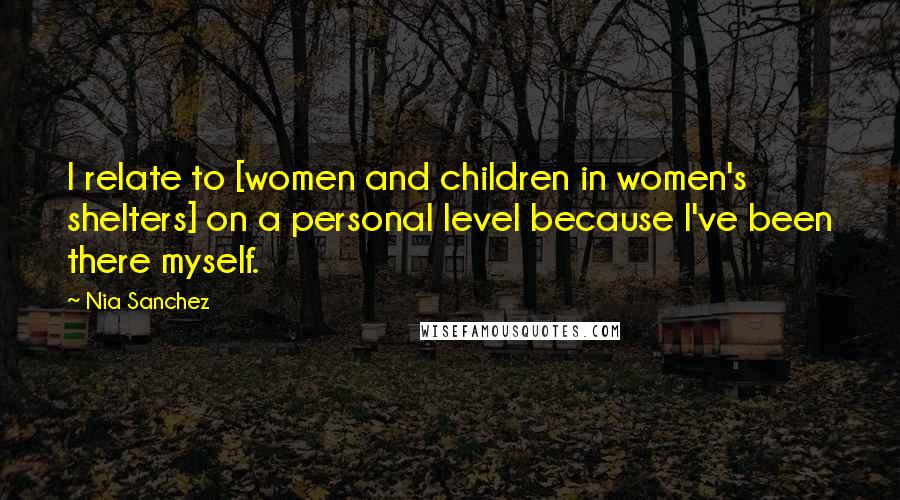 Nia Sanchez Quotes: I relate to [women and children in women's shelters] on a personal level because I've been there myself.