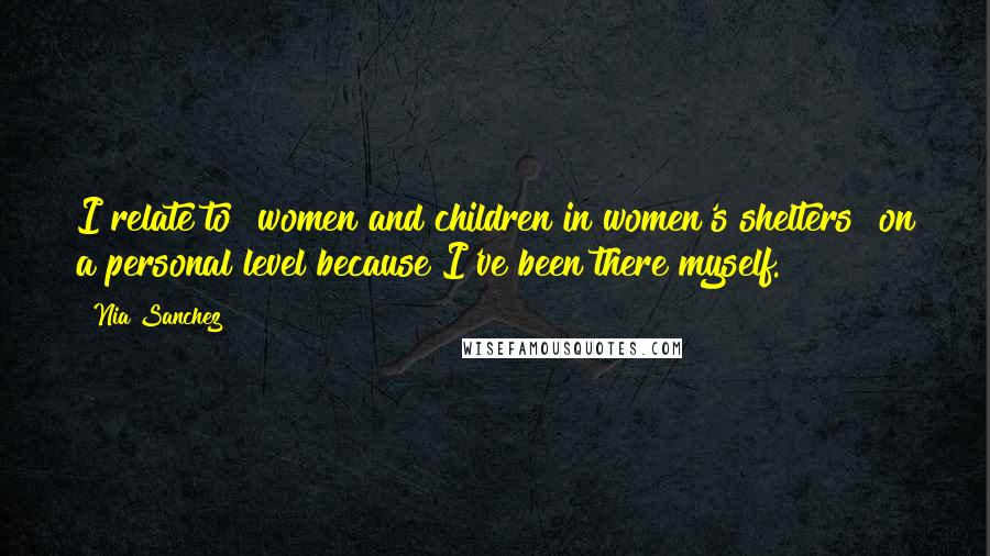 Nia Sanchez Quotes: I relate to [women and children in women's shelters] on a personal level because I've been there myself.