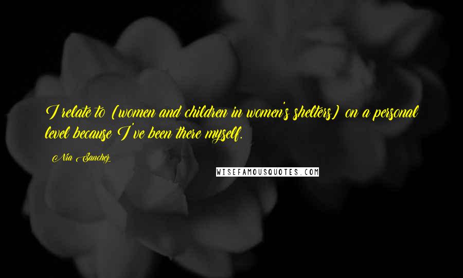 Nia Sanchez Quotes: I relate to [women and children in women's shelters] on a personal level because I've been there myself.