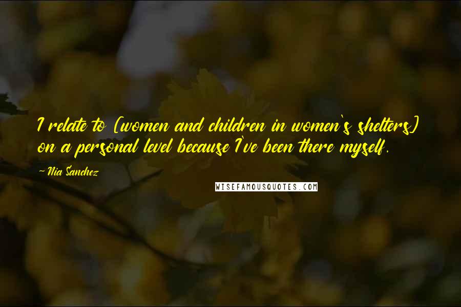 Nia Sanchez Quotes: I relate to [women and children in women's shelters] on a personal level because I've been there myself.