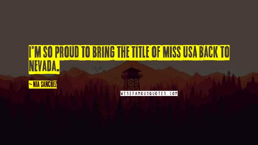 Nia Sanchez Quotes: I'm so proud to bring the title of Miss USA back to Nevada.