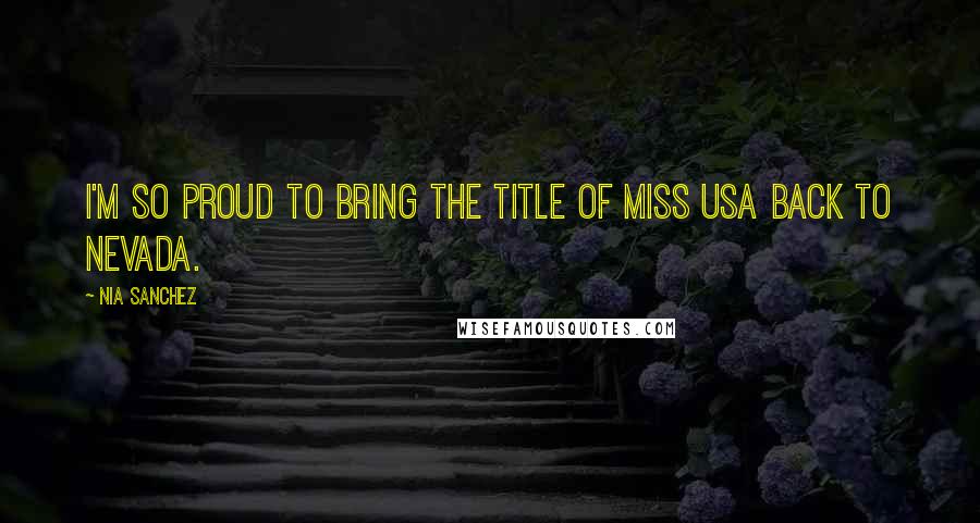 Nia Sanchez Quotes: I'm so proud to bring the title of Miss USA back to Nevada.