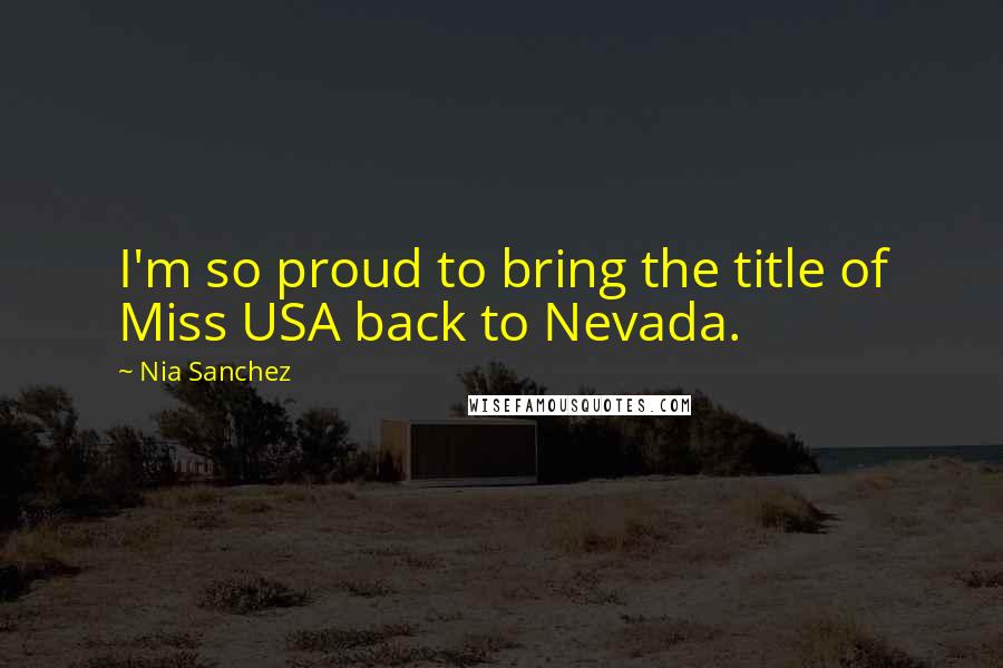 Nia Sanchez Quotes: I'm so proud to bring the title of Miss USA back to Nevada.