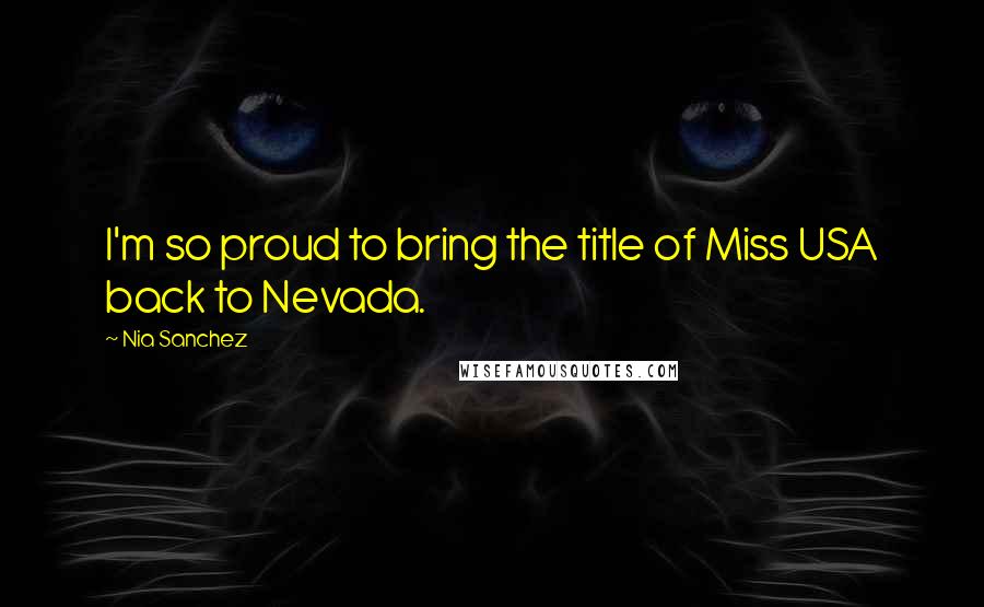 Nia Sanchez Quotes: I'm so proud to bring the title of Miss USA back to Nevada.