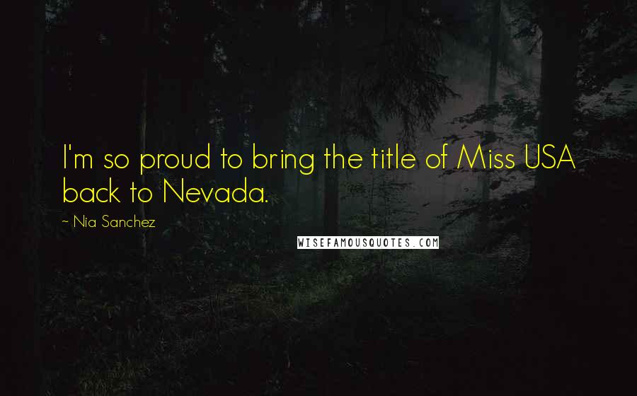 Nia Sanchez Quotes: I'm so proud to bring the title of Miss USA back to Nevada.