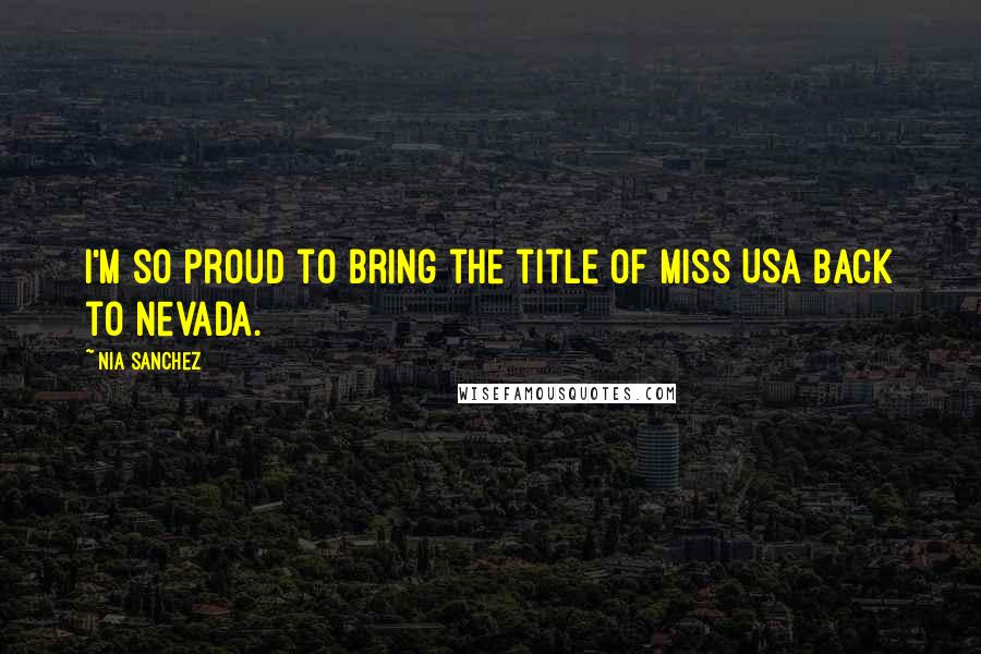Nia Sanchez Quotes: I'm so proud to bring the title of Miss USA back to Nevada.