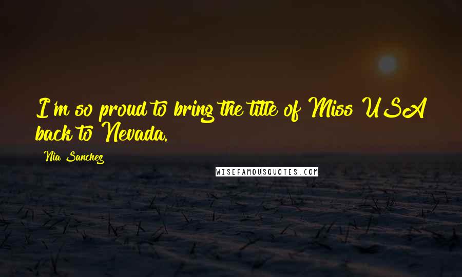 Nia Sanchez Quotes: I'm so proud to bring the title of Miss USA back to Nevada.