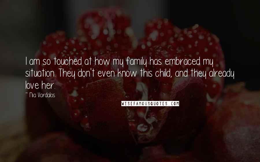 Nia Vardalos Quotes: I am so touched at how my family has embraced my situation. They don't even know this child, and they already love her.