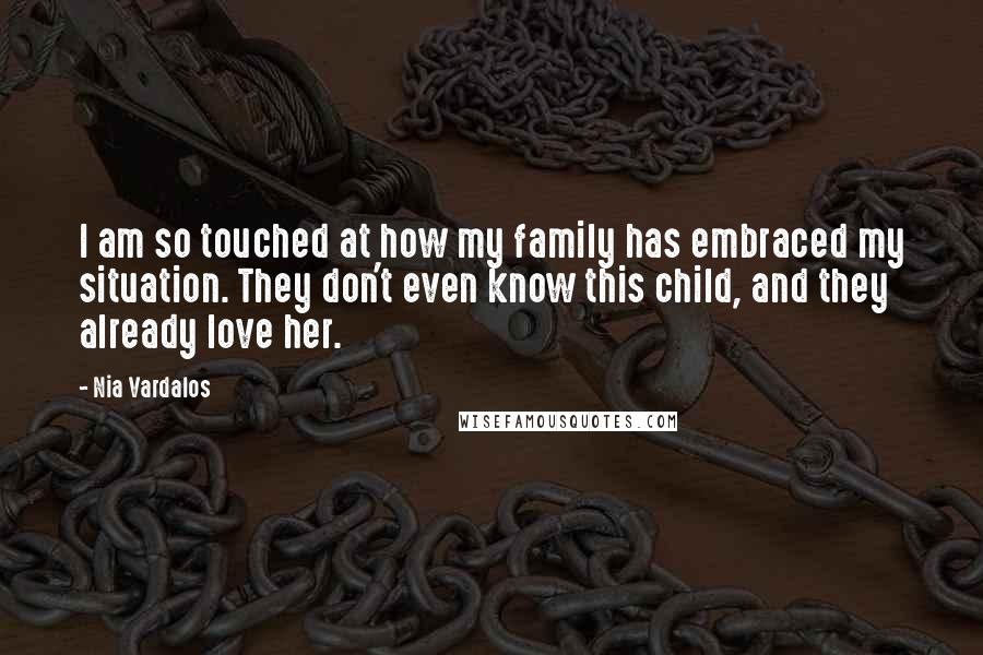 Nia Vardalos Quotes: I am so touched at how my family has embraced my situation. They don't even know this child, and they already love her.