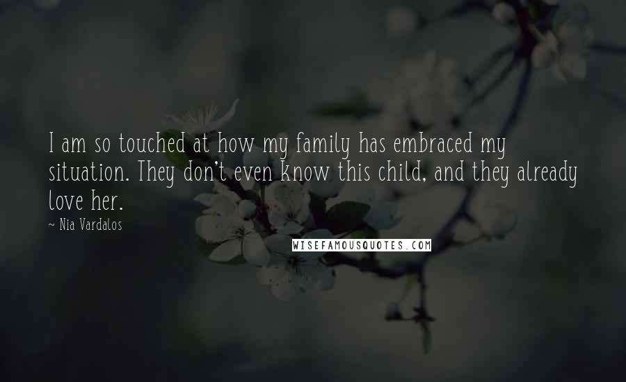 Nia Vardalos Quotes: I am so touched at how my family has embraced my situation. They don't even know this child, and they already love her.