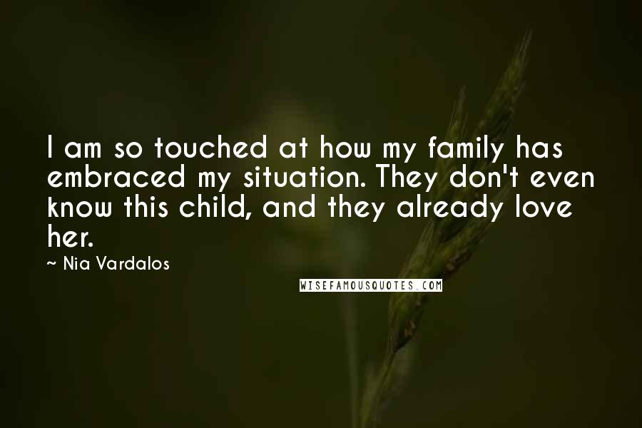 Nia Vardalos Quotes: I am so touched at how my family has embraced my situation. They don't even know this child, and they already love her.