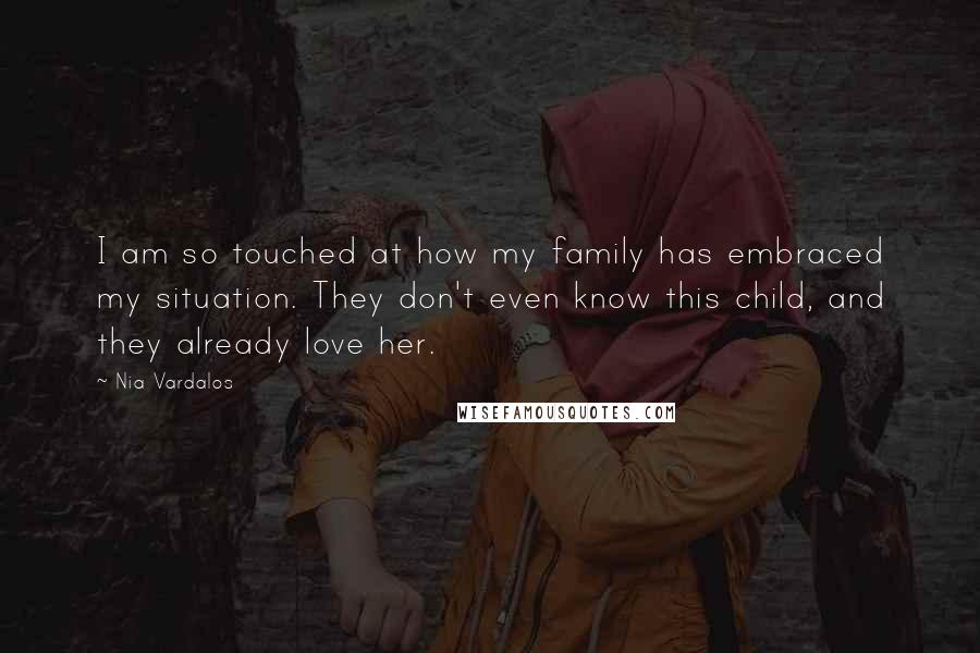 Nia Vardalos Quotes: I am so touched at how my family has embraced my situation. They don't even know this child, and they already love her.