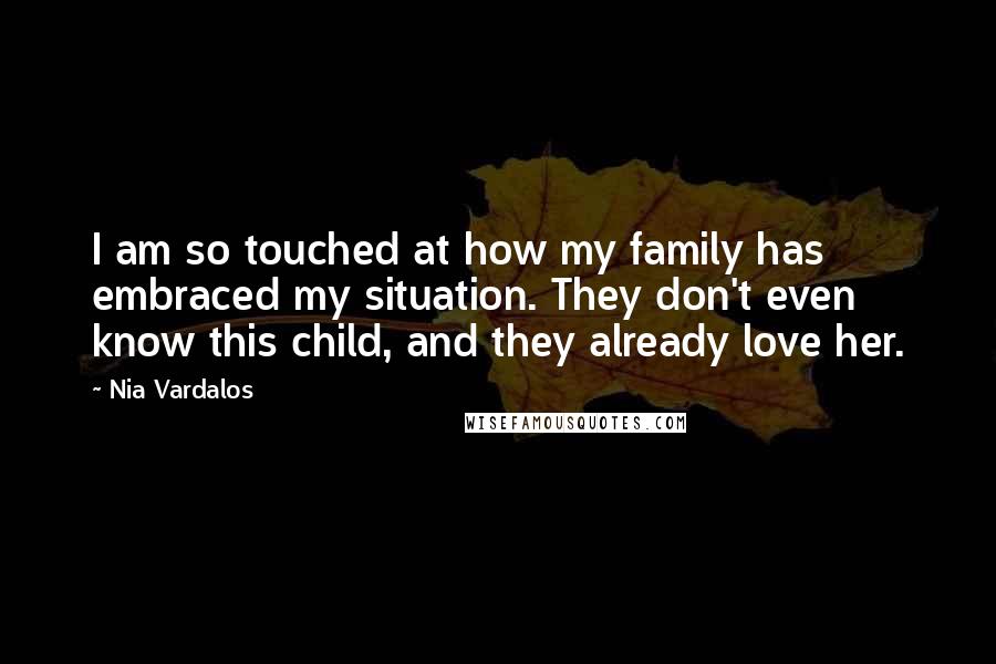 Nia Vardalos Quotes: I am so touched at how my family has embraced my situation. They don't even know this child, and they already love her.