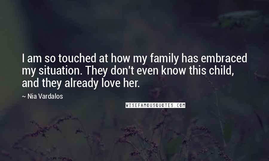 Nia Vardalos Quotes: I am so touched at how my family has embraced my situation. They don't even know this child, and they already love her.