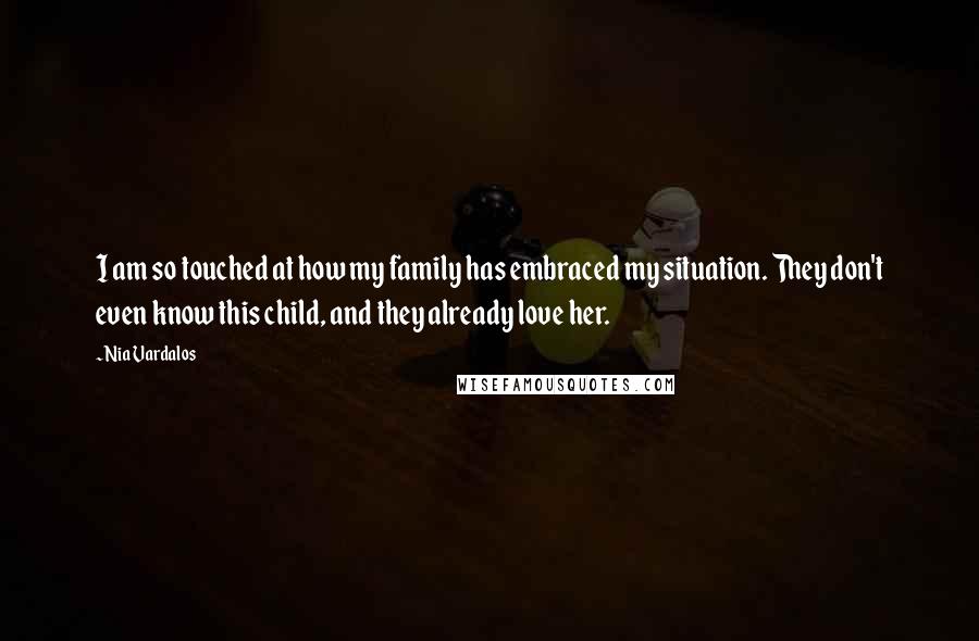 Nia Vardalos Quotes: I am so touched at how my family has embraced my situation. They don't even know this child, and they already love her.