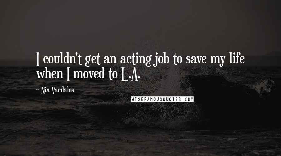 Nia Vardalos Quotes: I couldn't get an acting job to save my life when I moved to L.A.