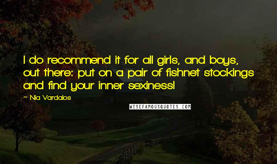 Nia Vardalos Quotes: I do recommend it for all girls, and boys, out there: put on a pair of fishnet stockings and find your inner sexiness!