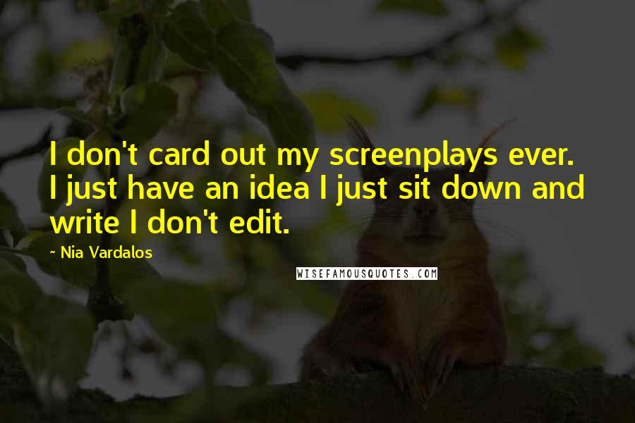 Nia Vardalos Quotes: I don't card out my screenplays ever. I just have an idea I just sit down and write I don't edit.