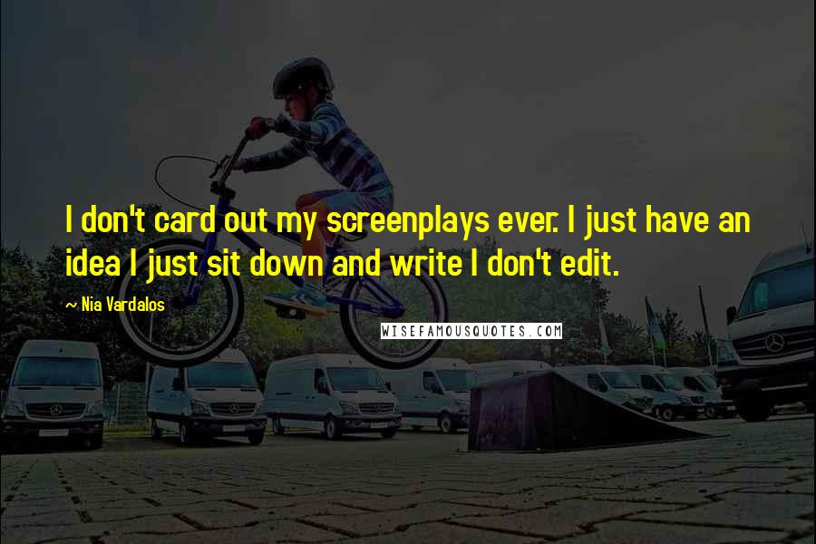 Nia Vardalos Quotes: I don't card out my screenplays ever. I just have an idea I just sit down and write I don't edit.