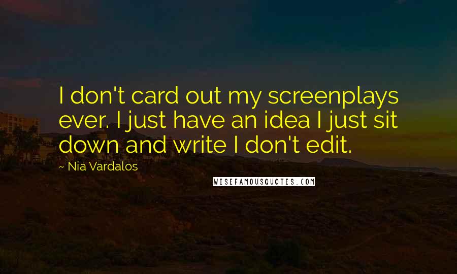 Nia Vardalos Quotes: I don't card out my screenplays ever. I just have an idea I just sit down and write I don't edit.