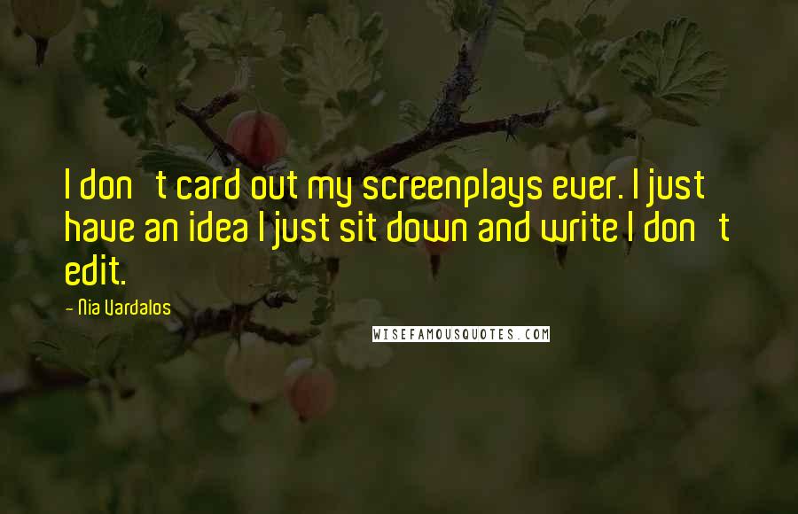 Nia Vardalos Quotes: I don't card out my screenplays ever. I just have an idea I just sit down and write I don't edit.