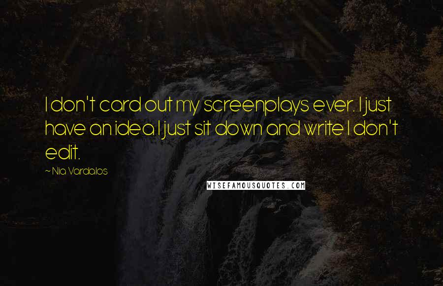 Nia Vardalos Quotes: I don't card out my screenplays ever. I just have an idea I just sit down and write I don't edit.