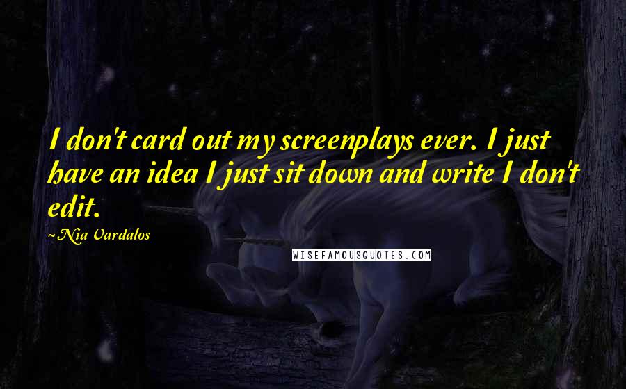 Nia Vardalos Quotes: I don't card out my screenplays ever. I just have an idea I just sit down and write I don't edit.