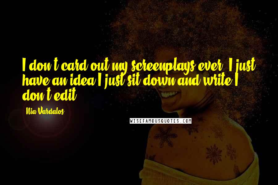 Nia Vardalos Quotes: I don't card out my screenplays ever. I just have an idea I just sit down and write I don't edit.