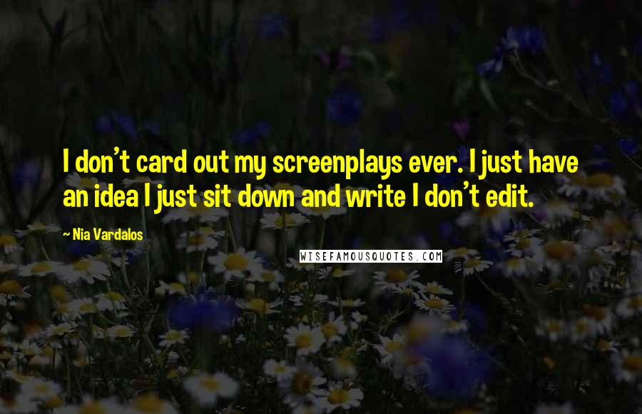 Nia Vardalos Quotes: I don't card out my screenplays ever. I just have an idea I just sit down and write I don't edit.