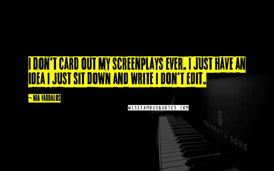 Nia Vardalos Quotes: I don't card out my screenplays ever. I just have an idea I just sit down and write I don't edit.