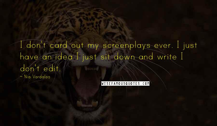 Nia Vardalos Quotes: I don't card out my screenplays ever. I just have an idea I just sit down and write I don't edit.