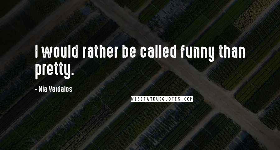 Nia Vardalos Quotes: I would rather be called funny than pretty.