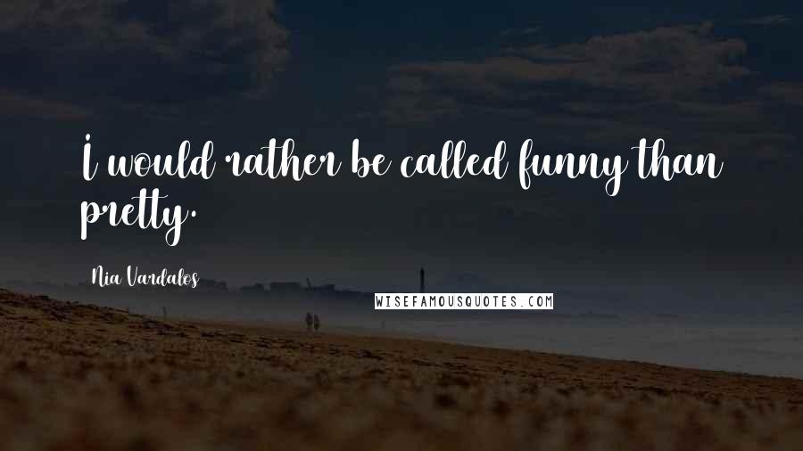 Nia Vardalos Quotes: I would rather be called funny than pretty.