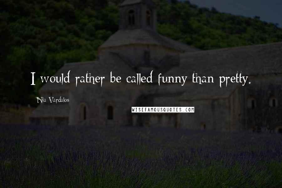 Nia Vardalos Quotes: I would rather be called funny than pretty.