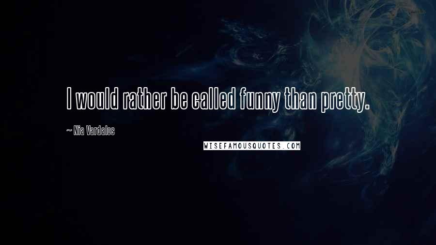 Nia Vardalos Quotes: I would rather be called funny than pretty.