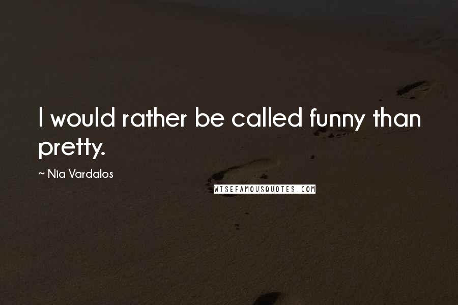 Nia Vardalos Quotes: I would rather be called funny than pretty.