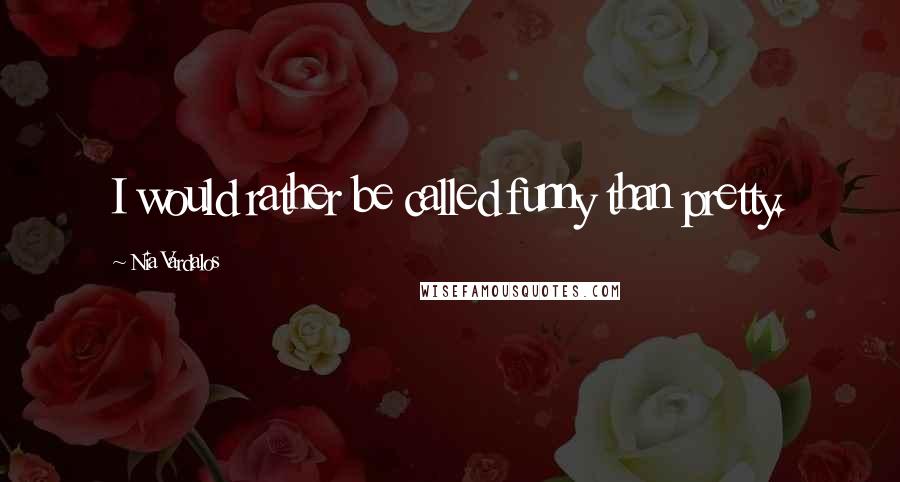 Nia Vardalos Quotes: I would rather be called funny than pretty.