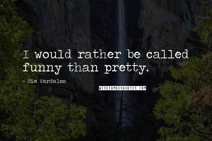 Nia Vardalos Quotes: I would rather be called funny than pretty.