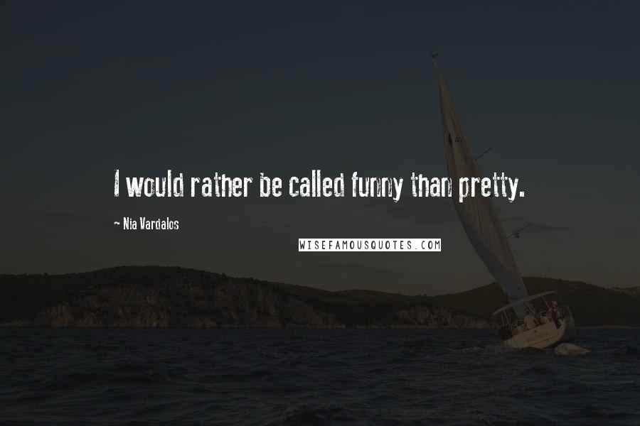 Nia Vardalos Quotes: I would rather be called funny than pretty.