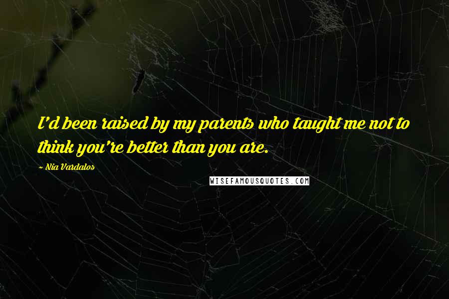 Nia Vardalos Quotes: I'd been raised by my parents who taught me not to think you're better than you are.