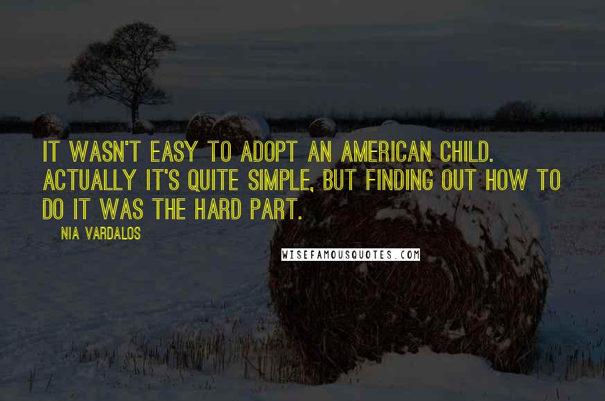 Nia Vardalos Quotes: It wasn't easy to adopt an American child. Actually it's quite simple, but finding out how to do it was the hard part.