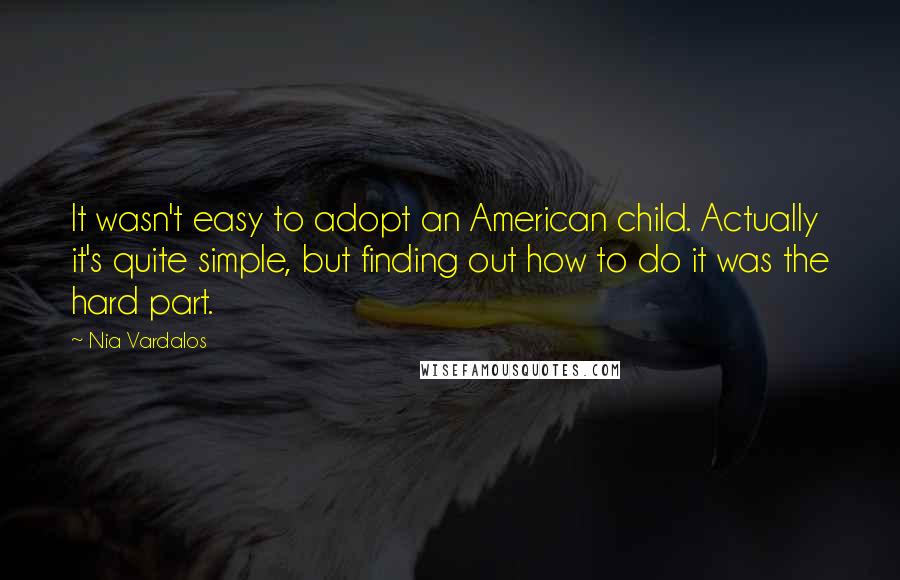 Nia Vardalos Quotes: It wasn't easy to adopt an American child. Actually it's quite simple, but finding out how to do it was the hard part.