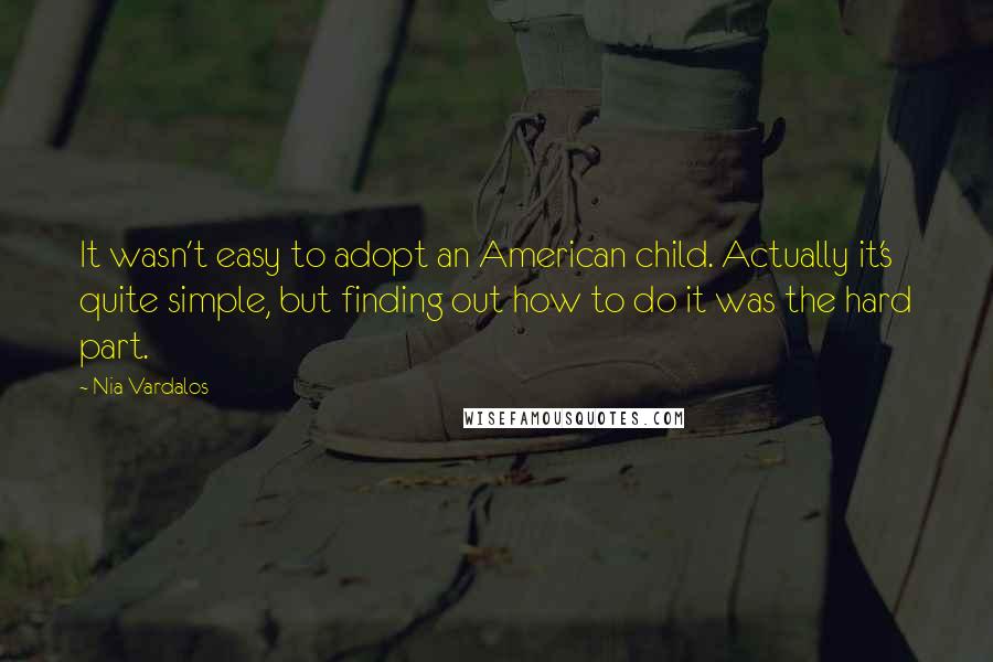 Nia Vardalos Quotes: It wasn't easy to adopt an American child. Actually it's quite simple, but finding out how to do it was the hard part.