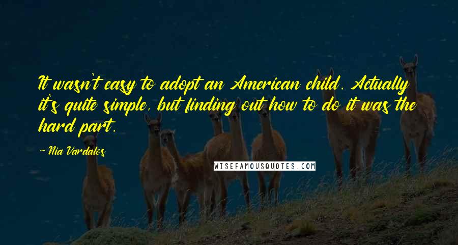 Nia Vardalos Quotes: It wasn't easy to adopt an American child. Actually it's quite simple, but finding out how to do it was the hard part.